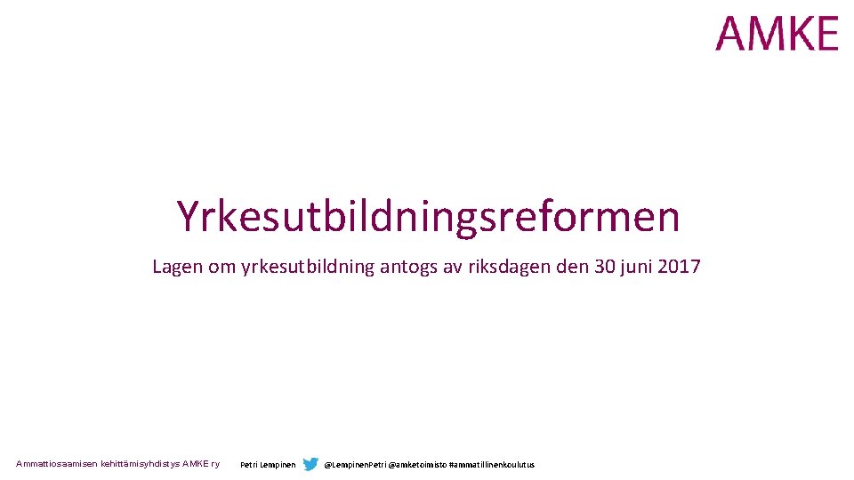 Yrkesutbildningsreformen Lagen om yrkesutbildning antogs av riksdagen den 30 juni 2017 Ammattiosaamisen kehittämisyhdistys AMKE