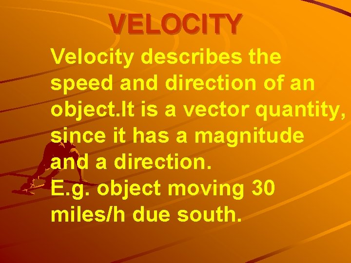 VELOCITY Velocity describes the speed and direction of an object. It is a vector