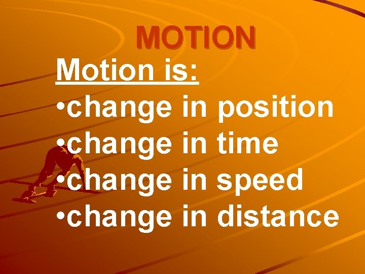 MOTION Motion is: • change in position • change in time • change in