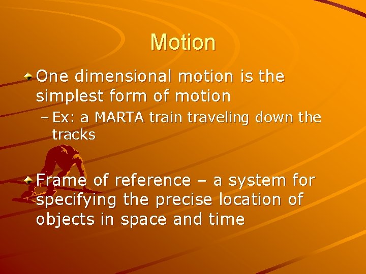 Motion One dimensional motion is the simplest form of motion – Ex: a MARTA