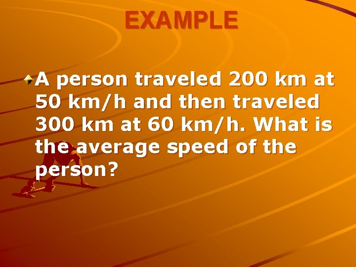 EXAMPLE A person traveled 200 km at 50 km/h and then traveled 300 km