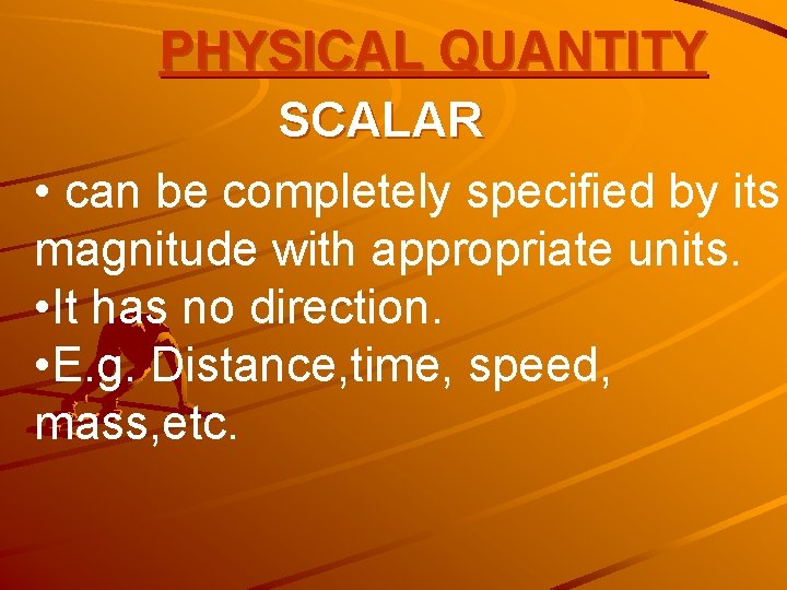 PHYSICAL QUANTITY SCALAR • can be completely specified by its magnitude with appropriate units.