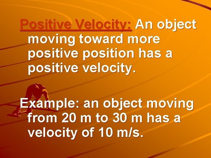Positive Velocity: An object moving toward more positive position has a positive velocity. Example: