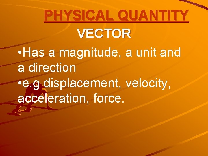 PHYSICAL QUANTITY VECTOR • Has a magnitude, a unit and a direction • e.