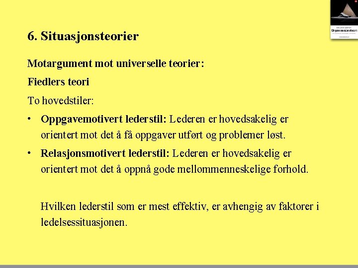 6. Situasjonsteorier Motargument mot universelle teorier: Fiedlers teori To hovedstiler: • Oppgavemotivert lederstil: Lederen