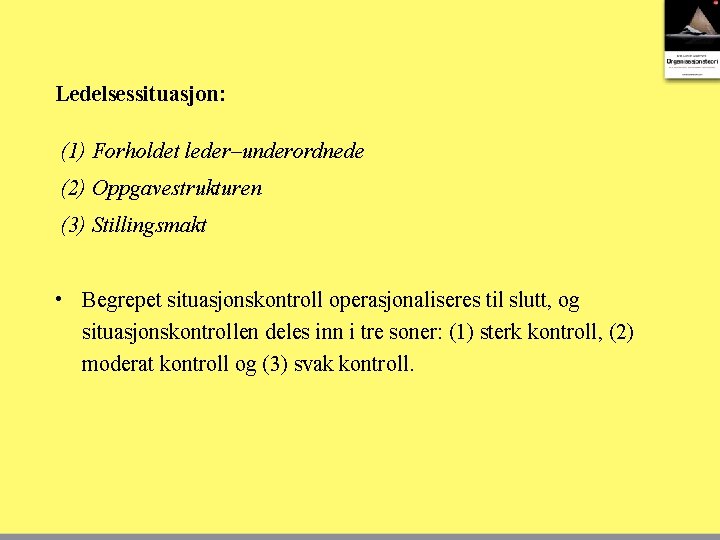 Ledelsessituasjon: (1) Forholdet leder–underordnede (2) Oppgavestrukturen (3) Stillingsmakt • Begrepet situasjonskontroll operasjonaliseres til slutt,