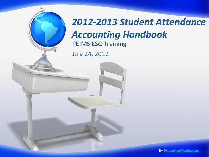 2012 -2013 Student Attendance Accounting Handbook PEIMS ESC Training July 24, 2012 By Presenter.