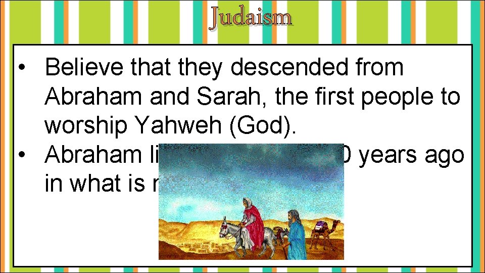 Judaism • Believe that they descended from Abraham and Sarah, the first people to