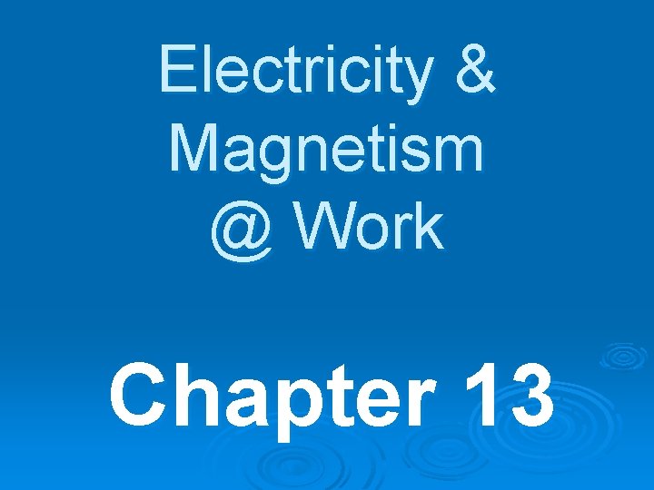 Electricity & Magnetism @ Work Chapter 13 Electricity & Magnetism @ Work Chapter 13