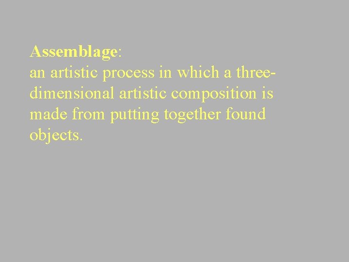Assemblage: an artistic process in which a threedimensional artistic composition is made from putting