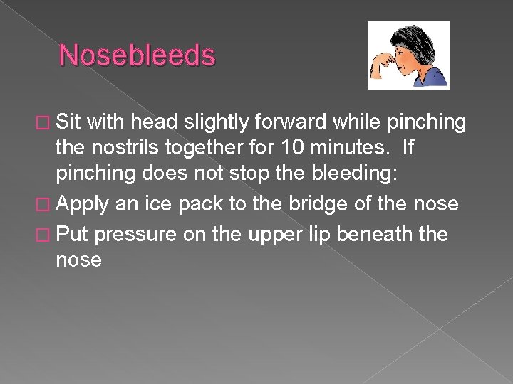 Nosebleeds � Sit with head slightly forward while pinching the nostrils together for 10