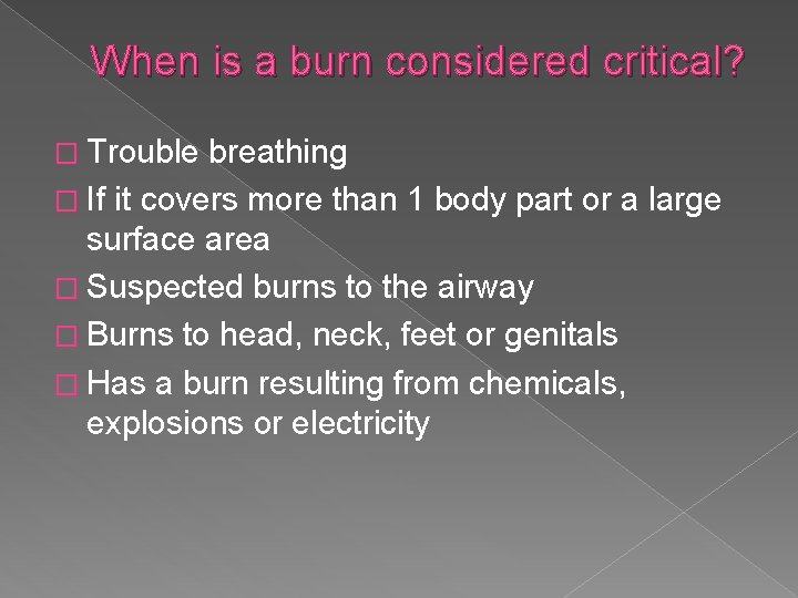 When is a burn considered critical? � Trouble breathing � If it covers more