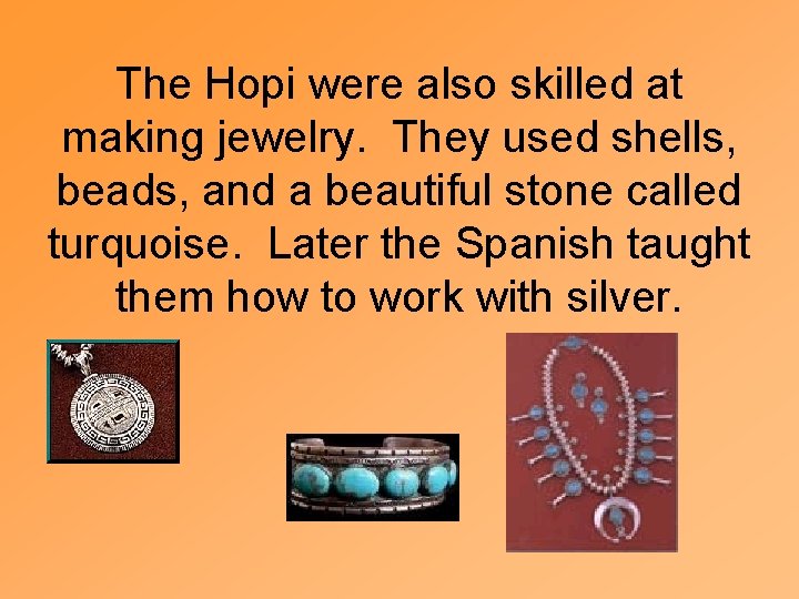 The Hopi were also skilled at making jewelry. They used shells, beads, and a