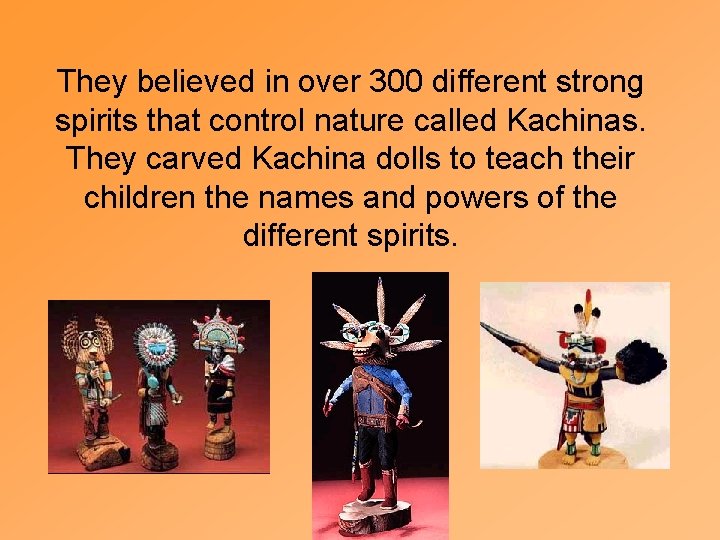 They believed in over 300 different strong spirits that control nature called Kachinas. They