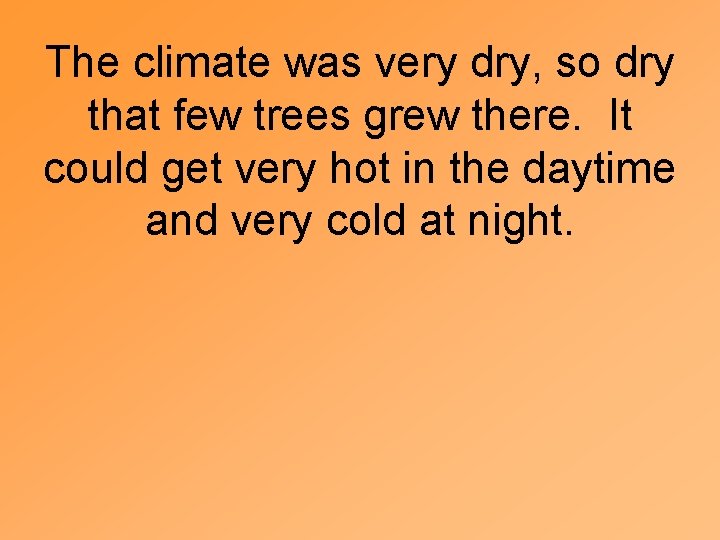 The climate was very dry, so dry that few trees grew there. It could