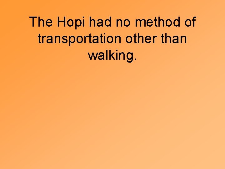 The Hopi had no method of transportation other than walking. 