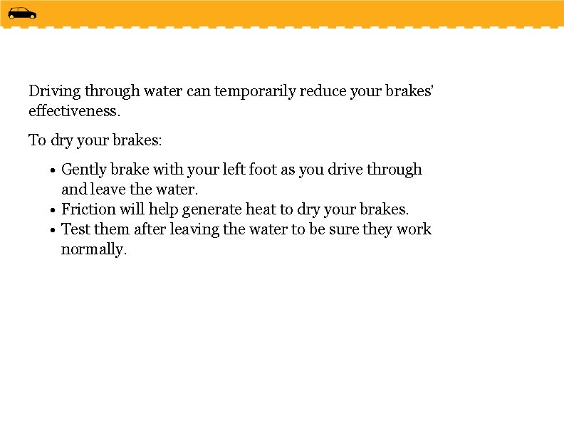 Driving through water can temporarily reduce your brakes’ effectiveness. To dry your brakes: •