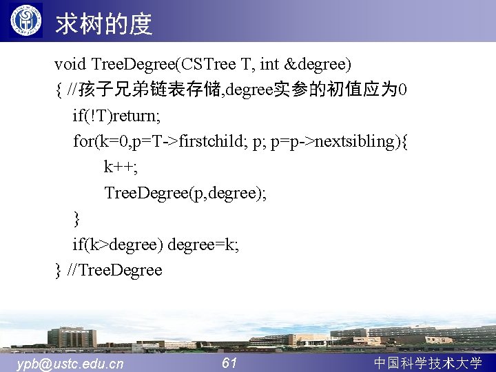 求树的度 void Tree. Degree(CSTree T, int &degree) { //孩子兄弟链表存储, degree实参的初值应为 0 if(!T)return; for(k=0, p=T->firstchild;
