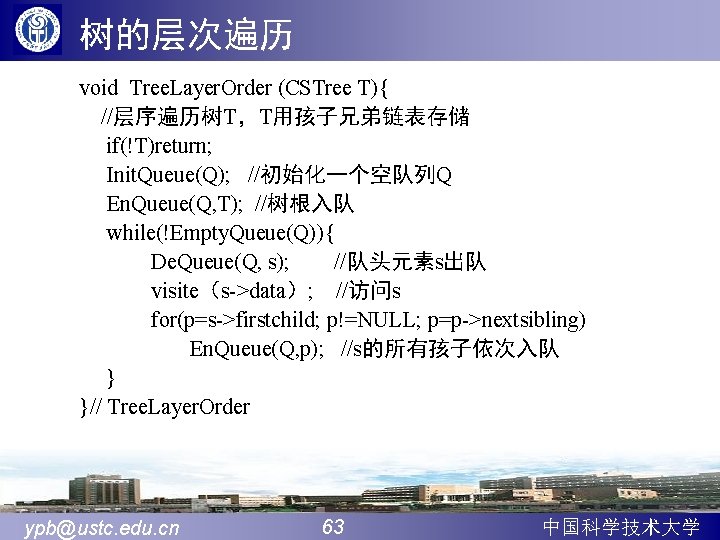 树的层次遍历 void Tree. Layer. Order (CSTree T){ //层序遍历树T，T用孩子兄弟链表存储 if(!T)return; Init. Queue(Q); //初始化一个空队列Q En. Queue(Q,