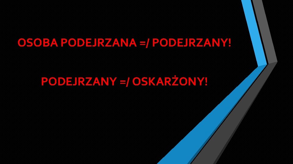 OSOBA PODEJRZANA =/ PODEJRZANY! PODEJRZANY =/ OSKARŻONY! 