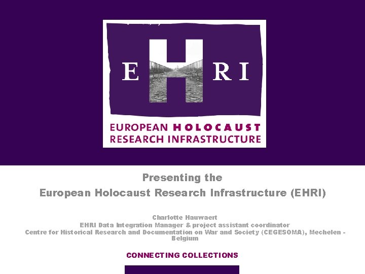 Presenting the European Holocaust Research Infrastructure (EHRI) Charlotte Hauwaert EHRI Data Integration Manager &