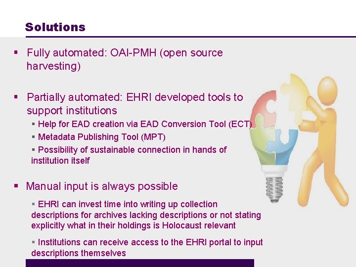 Solutions § Fully automated: OAI-PMH (open source harvesting) § Partially automated: EHRI developed tools