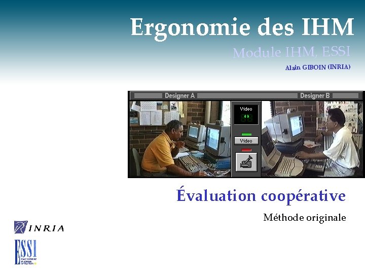 Ergonomie des IHM Module IHM, ESSI Alain GIBOIN (INRIA) Évaluation coopérative Méthode originale 