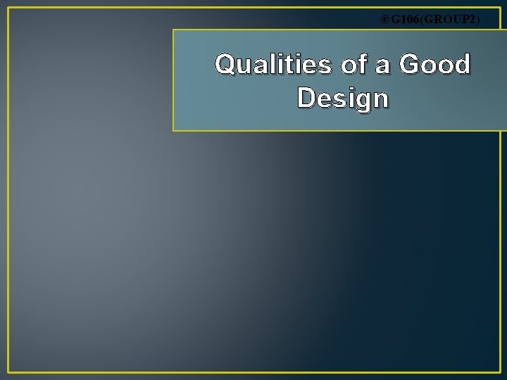 ©G 106(GROUP 2) Qualities of a Good Design 