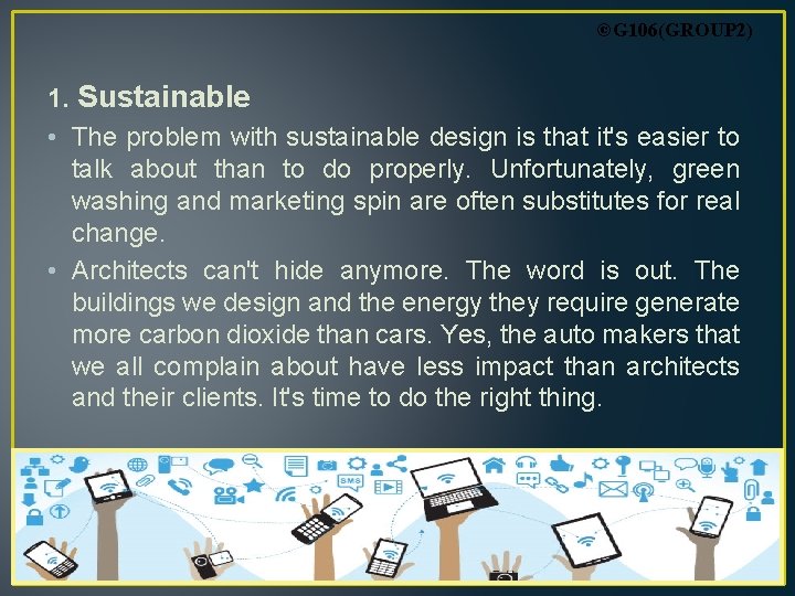 ©G 106(GROUP 2) 1. Sustainable • The problem with sustainable design is that it's