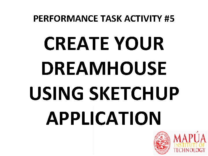 PERFORMANCE TASK ACTIVITY #5 CREATE YOUR DREAMHOUSE USING SKETCHUP APPLICATION 