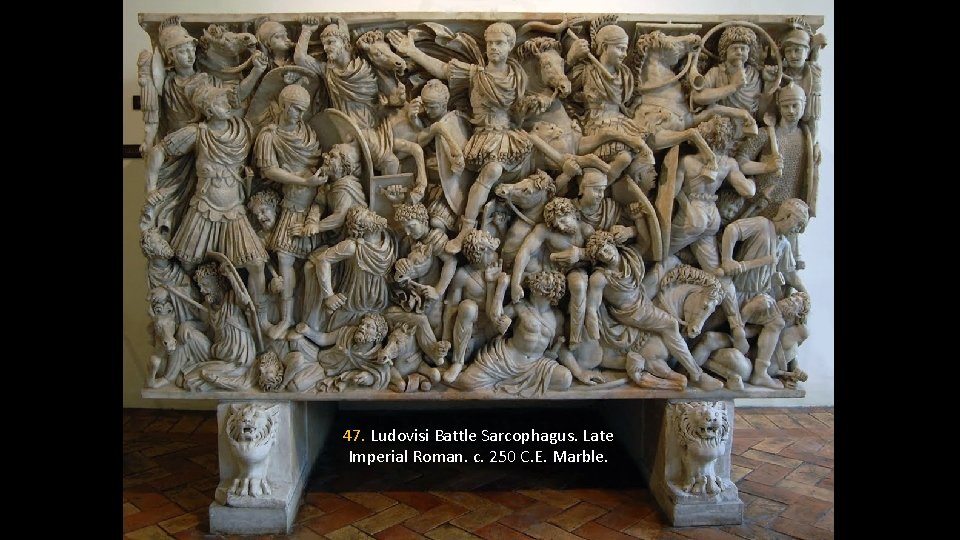 47. Ludovisi Battle Sarcophagus. Late Imperial Roman. c. 250 C. E. Marble. 
