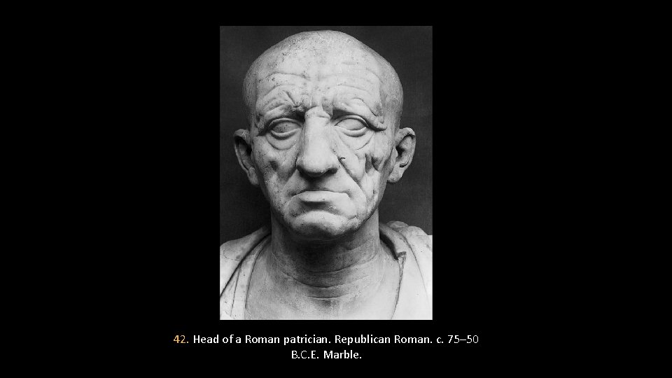 42. Head of a Roman patrician. Republican Roman. c. 75– 50 B. C. E.