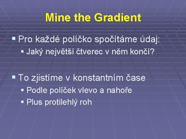 Mine the Gradient § Pro každé políčko spočítáme údaj: § Jaký největší čtverec v