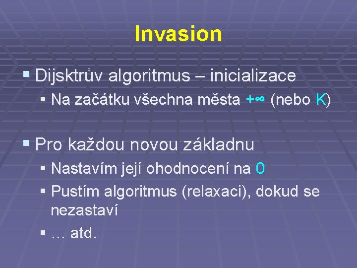 Invasion § Dijsktrův algoritmus – inicializace § Na začátku všechna města +∞ (nebo K)