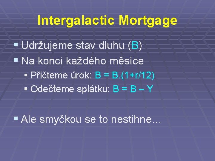 Intergalactic Mortgage § Udržujeme stav dluhu (B) § Na konci každého měsíce § Přičteme