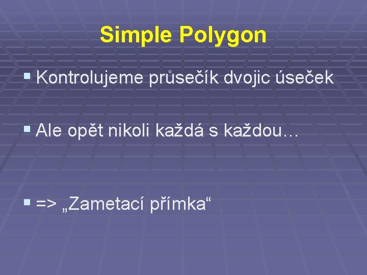 Simple Polygon § Kontrolujeme průsečík dvojic úseček § Ale opět nikoli každá s každou…