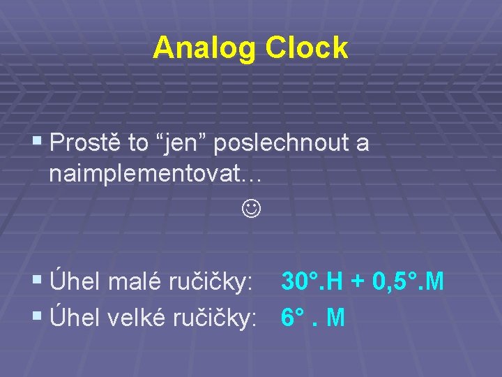 Analog Clock § Prostě to “jen” poslechnout a naimplementovat… § Úhel malé ručičky: §
