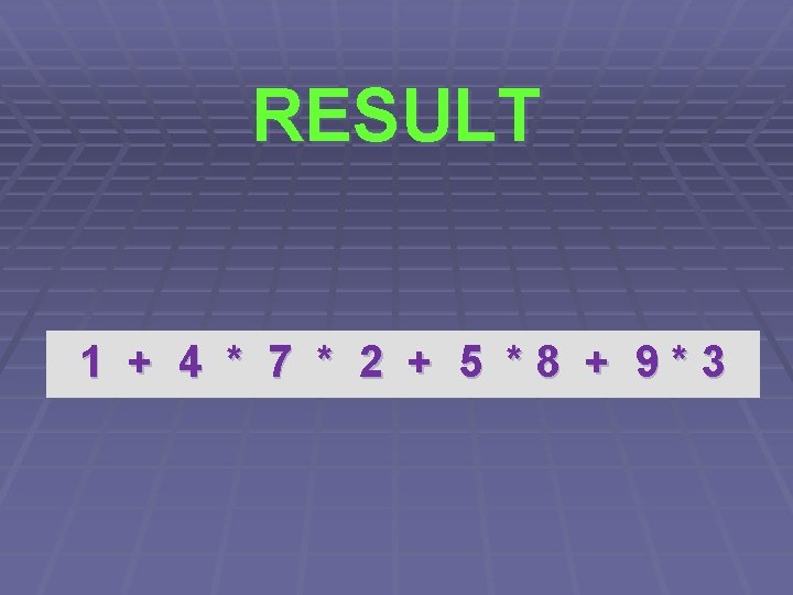 RESULT 1 + 4 * 7 * 2 + 5 *8 + 9*3 
