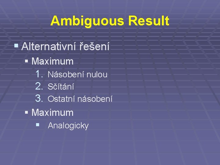 Ambiguous Result § Alternativní řešení § Maximum 1. Násobení nulou 2. Sčítání 3. Ostatní