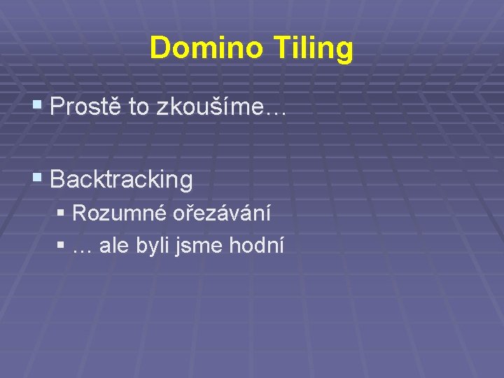 Domino Tiling § Prostě to zkoušíme… § Backtracking § Rozumné ořezávání § … ale