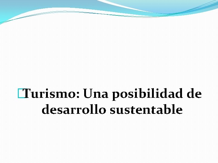 �Turismo: Una posibilidad de desarrollo sustentable �Turismo: Una posibilidad de desarrollo sustentable