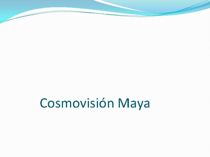 Cosmovisión Maya Cosmovisión Maya