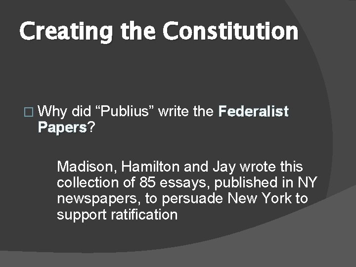 Creating the Constitution � Why did “Publius” write the Federalist Papers? Papers Madison, Hamilton