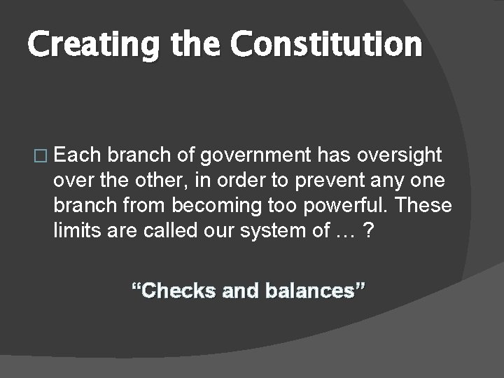 Creating the Constitution � Each branch of government has oversight over the other, in