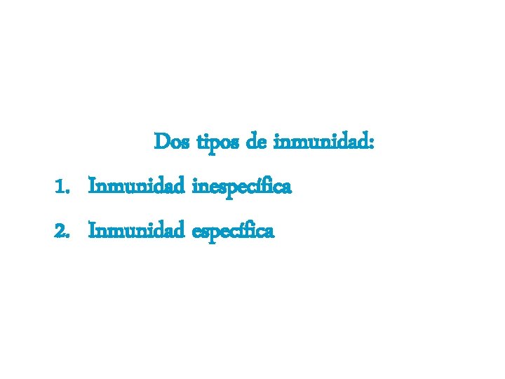 Dos tipos de inmunidad: 1. Inmunidad inespecífica 2. Inmunidad específica 