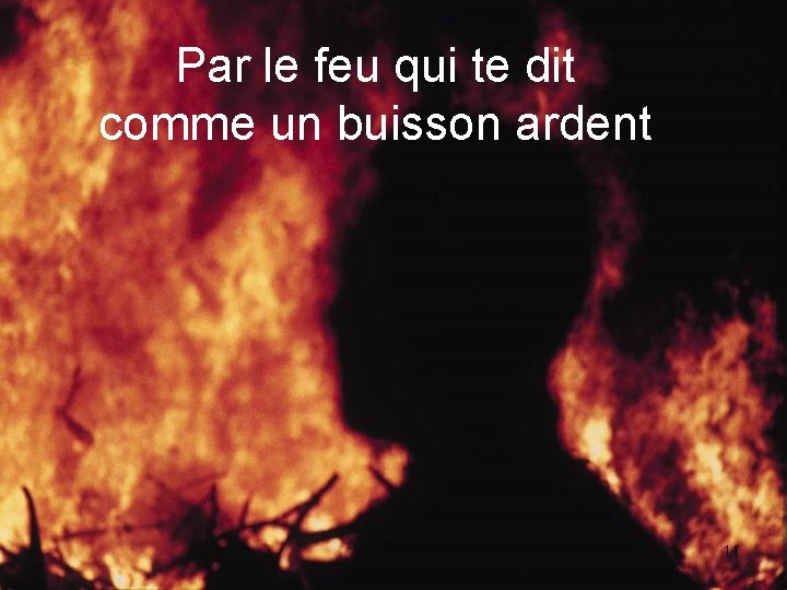 Par le feu qui te dit comme un buisson ardent 11 