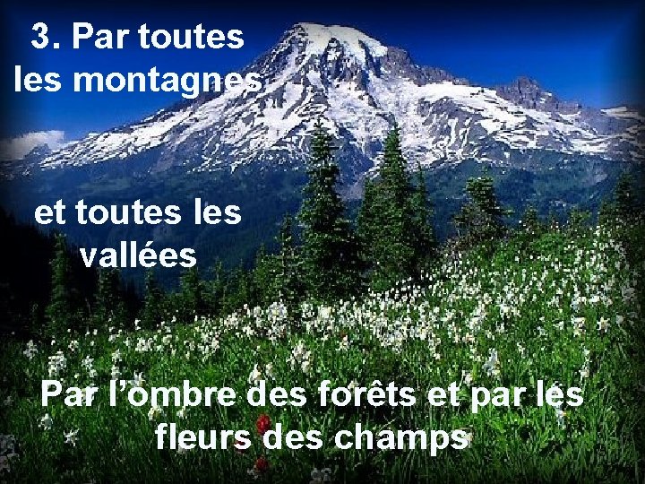 3. Par toutes les montagnes et toutes les vallées Par l’ombre des forêts et