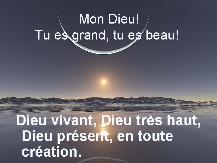 Mon Dieu! Tu es grand, tu es beau! Dieu vivant, Dieu très haut, Dieu