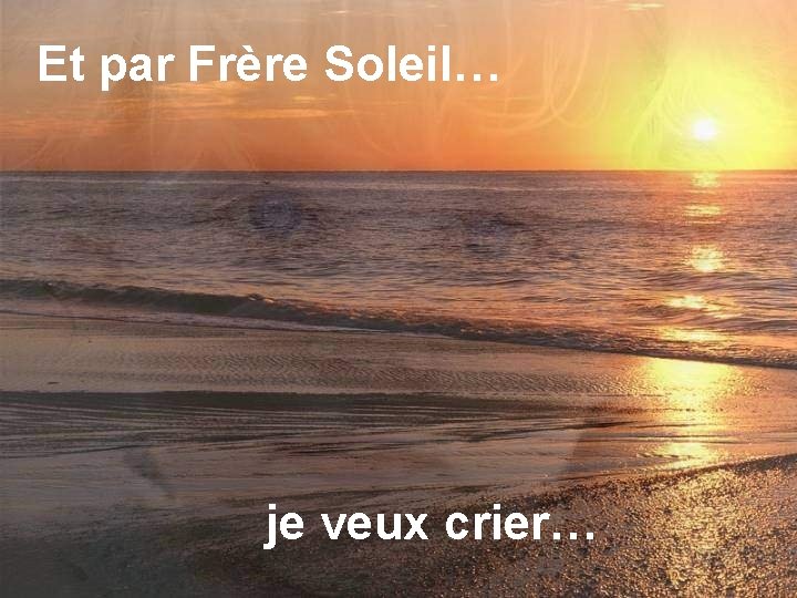 Et par Frère Soleil… je veux crier… 5 