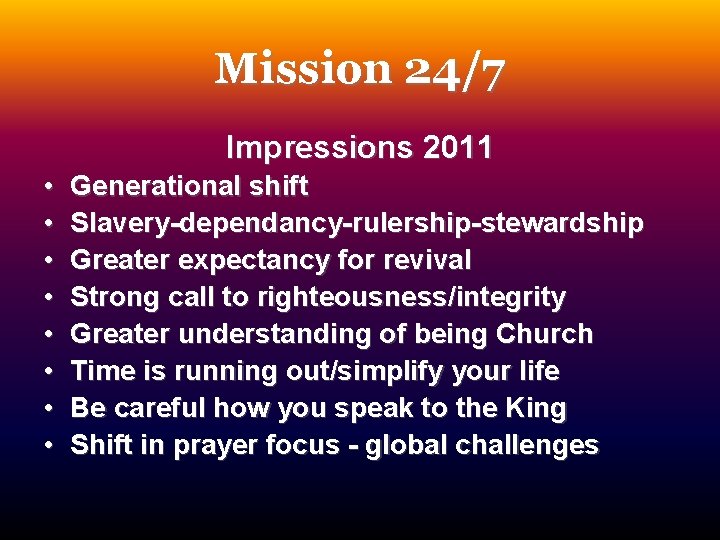 Mission 24/7 Impressions 2011 • • Generational shift Slavery-dependancy-rulership-stewardship Greater expectancy for revival Strong